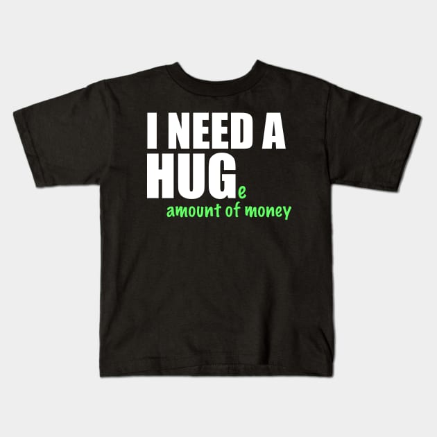 I Need A Huge Amount Of Money Kids T-Shirt by mikels